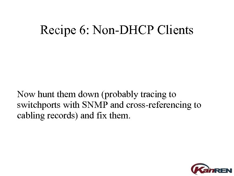Recipe 6: Non-DHCP Clients Now hunt them down (probably tracing to switchports with SNMP