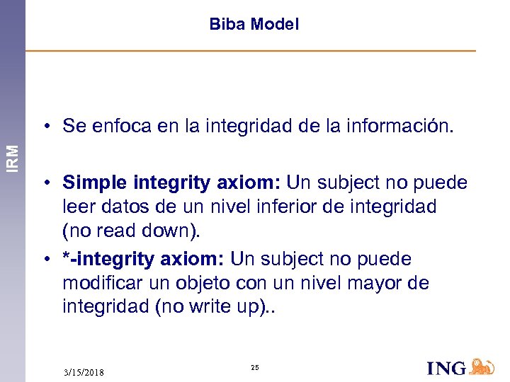 Biba Model IRM • Se enfoca en la integridad de la información. • Simple