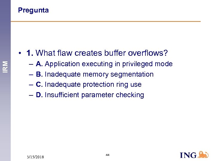 Pregunta IRM • 1. What flaw creates buffer overflows? – – A. Application executing