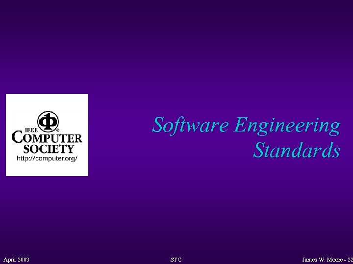 Software Engineering Standards April 2003 STC James W. Moore - 22 