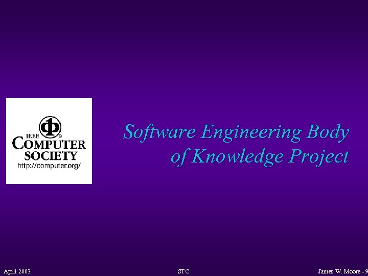 Software Engineering Body of Knowledge Project April 2003 STC James W. Moore - 9