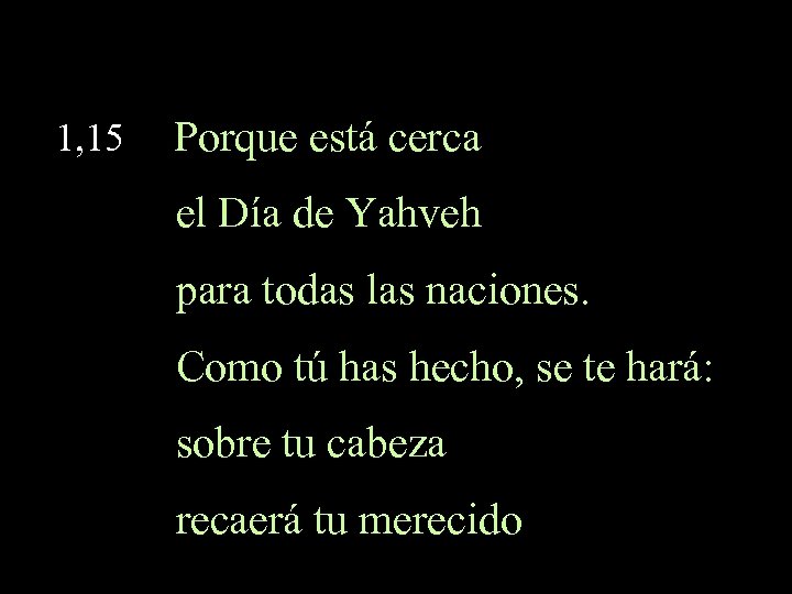 1, 15 Porque está cerca el Día de Yahveh para todas las naciones. Como