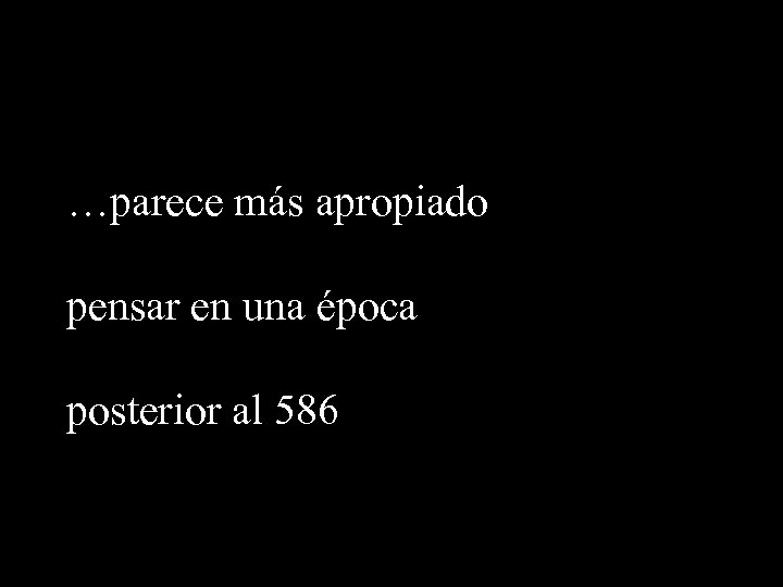 …parece más apropiado pensar en una época posterior al 586 