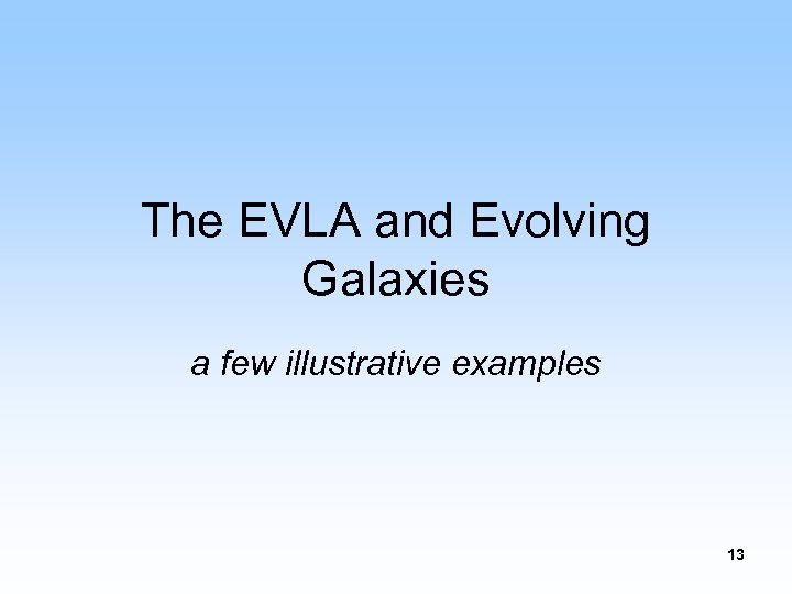 The EVLA and Evolving Galaxies a few illustrative examples 13 