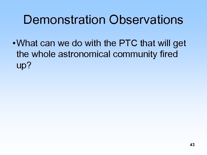 Demonstration Observations • What can we do with the PTC that will get the