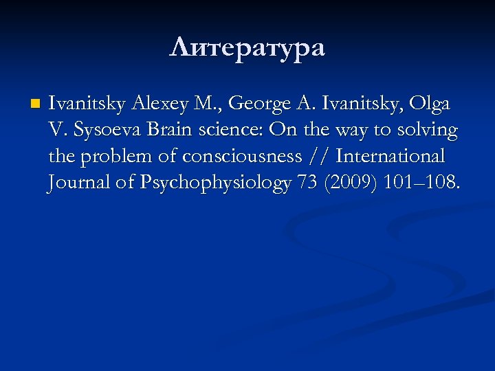 Литература n Ivanitsky Alexey M. , George A. Ivanitsky, Olga V. Sysoeva Brain science: