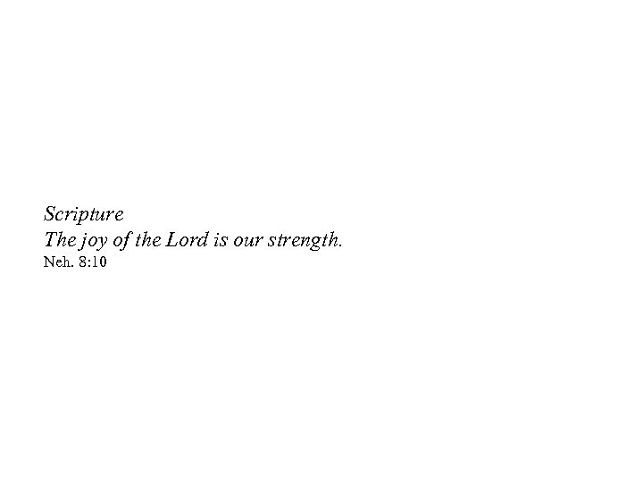 Scripture The joy of the Lord is our strength. Neh. 8: 10 