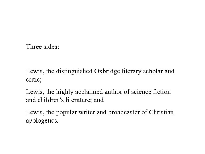 Three sides: Lewis, the distinguished Oxbridge literary scholar and critic; Lewis, the highly acclaimed