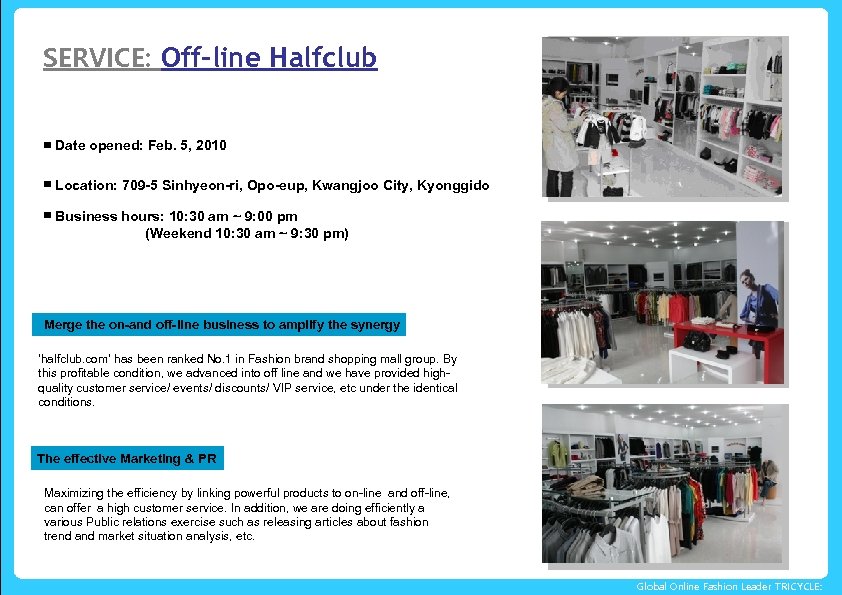 SERVICE: Off-line Halfclub ▣ Date opened: Feb. 5, 2010 ▣ Location: 709 -5 Sinhyeon-ri,