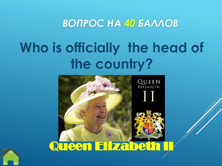 ВОПРОС НА 40 БАЛЛОВ Who is officially the head of the country? Queen Elizabeth