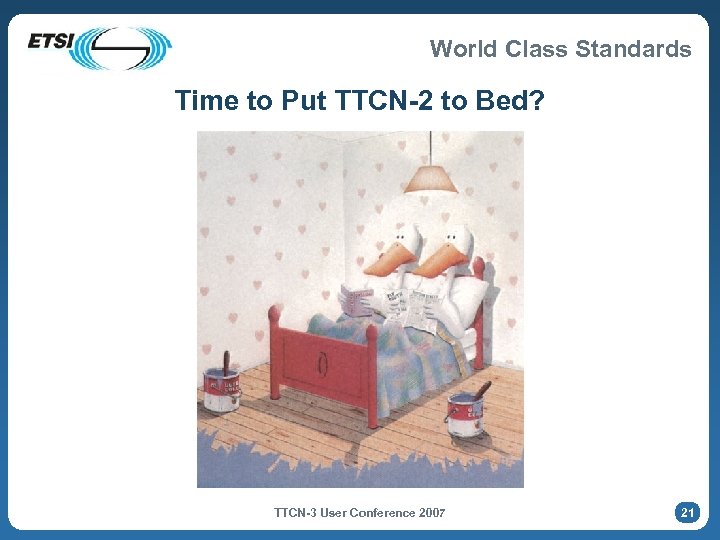 World Class Standards Time to Put TTCN-2 to Bed? TTCN-3 User Conference 2007 21