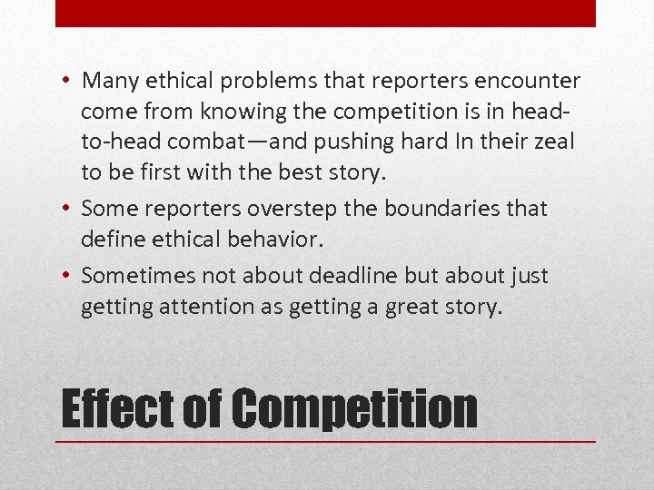  • Many ethical problems that reporters encounter come from knowing the competition is