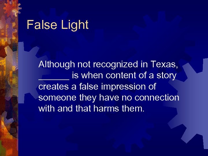 False Light Although not recognized in Texas, ______ is when content of a story