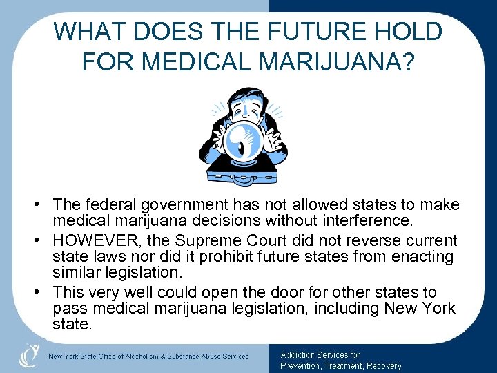 WHAT DOES THE FUTURE HOLD FOR MEDICAL MARIJUANA? • The federal government has not