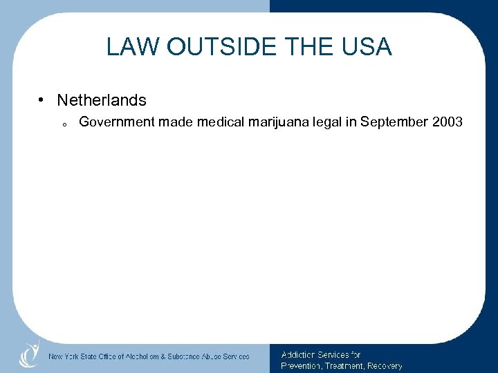 LAW OUTSIDE THE USA • Netherlands o Government made medical marijuana legal in September