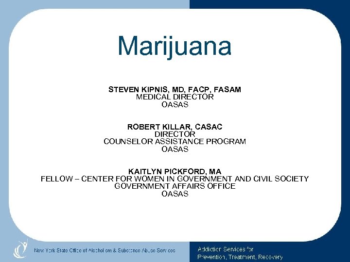 Marijuana STEVEN KIPNIS, MD, FACP, FASAM MEDICAL DIRECTOR OASAS ROBERT KILLAR, CASAC DIRECTOR COUNSELOR