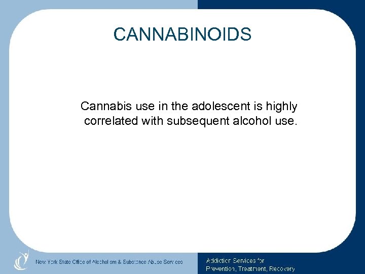 CANNABINOIDS Cannabis use in the adolescent is highly correlated with subsequent alcohol use. 