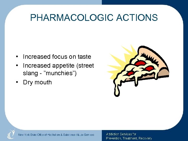 PHARMACOLOGIC ACTIONS • Increased focus on taste • Increased appetite (street slang - ”munchies”)