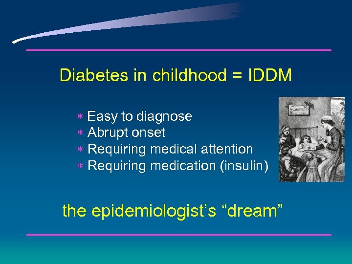 Diabetes in childhood = IDDM * Easy to diagnose * Abrupt onset * Requiring