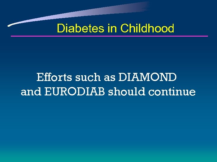 Diabetes in Childhood Efforts such as DIAMOND and EURODIAB should continue 
