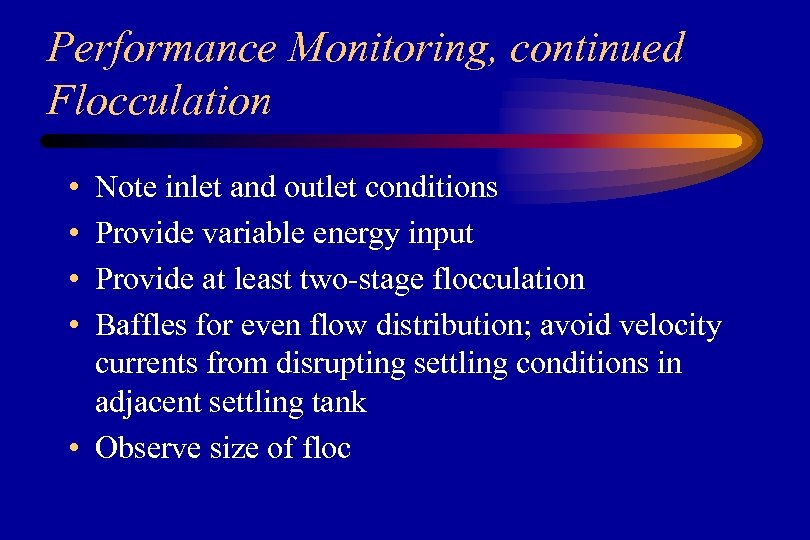 Performance Monitoring, continued Flocculation • • Note inlet and outlet conditions Provide variable energy