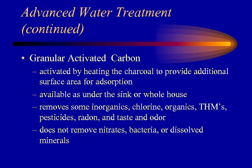 Advanced Water Treatment (continued) • Granular Activated Carbon – activated by heating the charcoal
