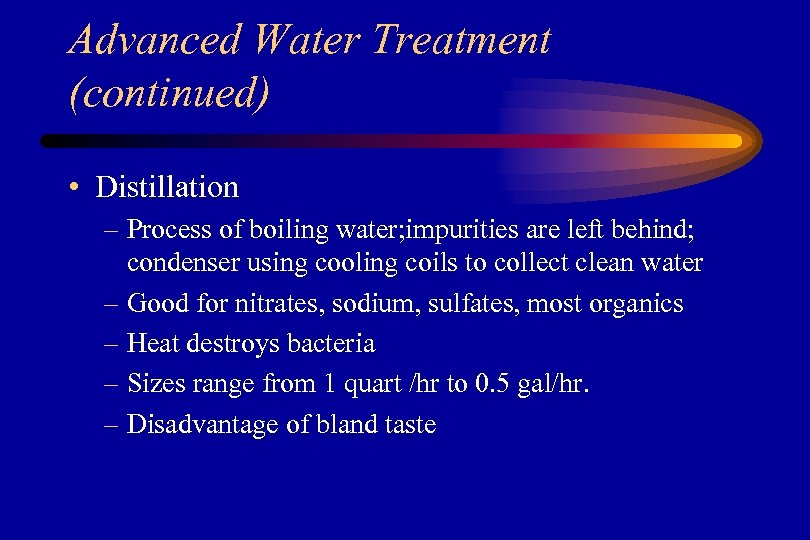 Advanced Water Treatment (continued) • Distillation – Process of boiling water; impurities are left