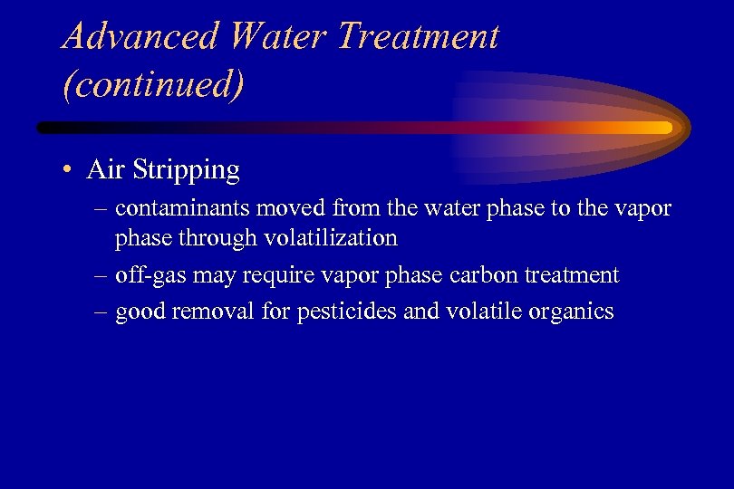 Advanced Water Treatment (continued) • Air Stripping – contaminants moved from the water phase
