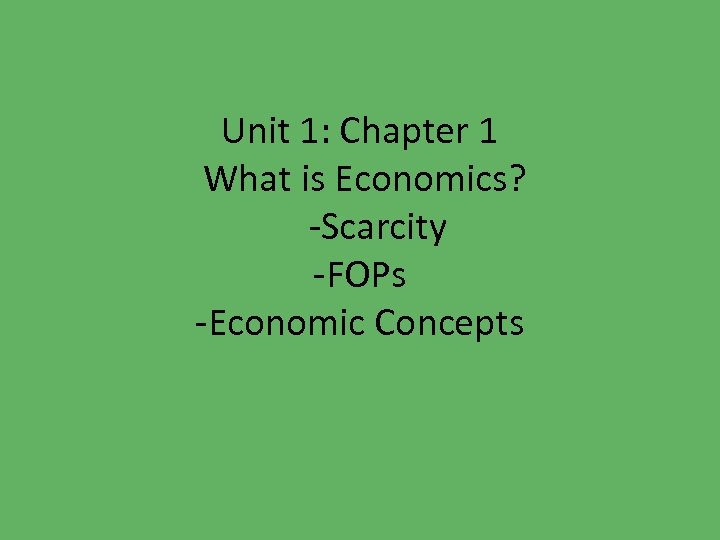Unit 1: Chapter 1 What is Economics? -Scarcity -FOPs -Economic Concepts 