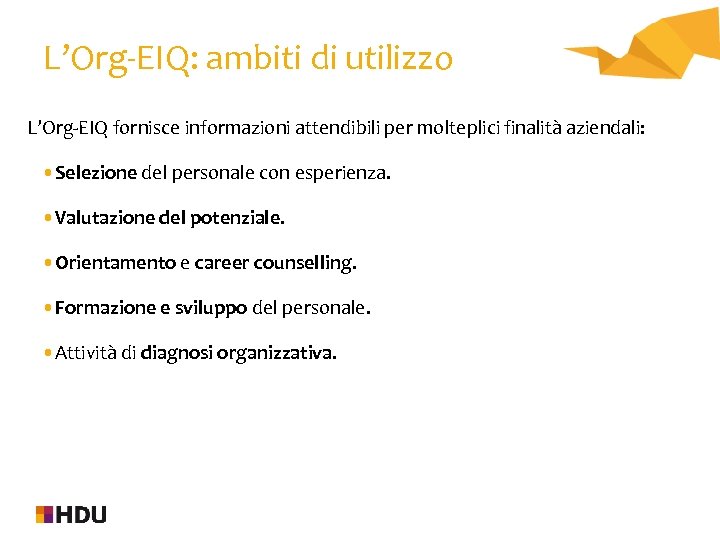 L’Org-EIQ: ambiti di utilizzo L’Org-EIQ fornisce informazioni attendibili per molteplici finalità aziendali: • Selezione