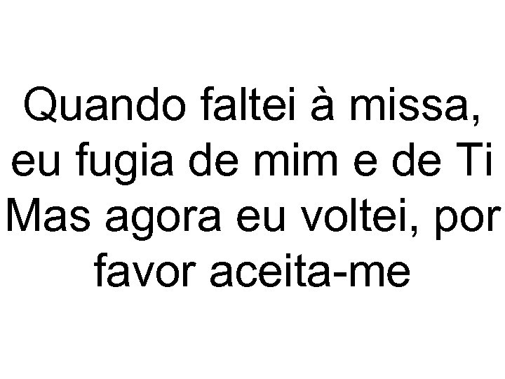 Quando faltei à missa, eu fugia de mim e de Ti Mas agora eu
