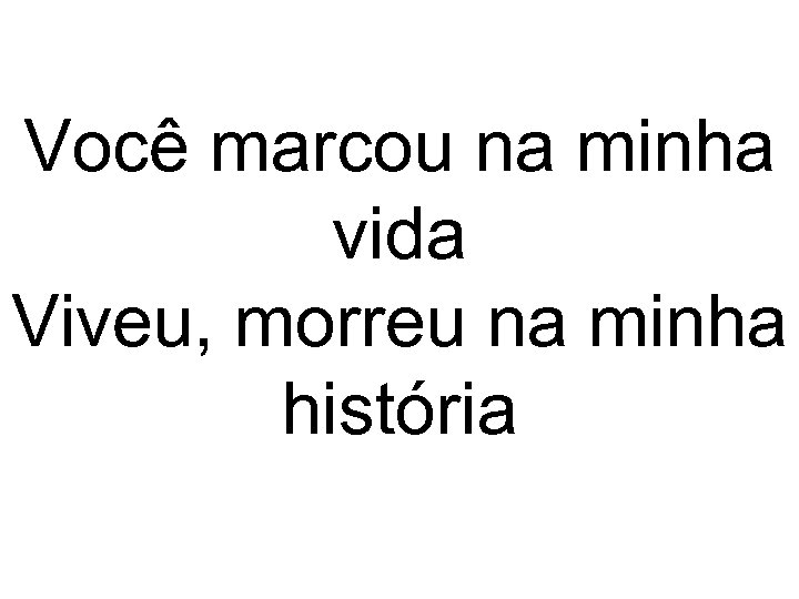 Você marcou na minha vida Viveu, morreu na minha história 