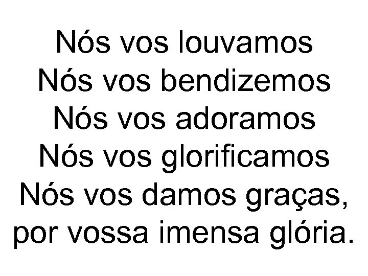 Nós vos louvamos Nós vos bendizemos Nós vos adoramos Nós vos glorificamos Nós vos