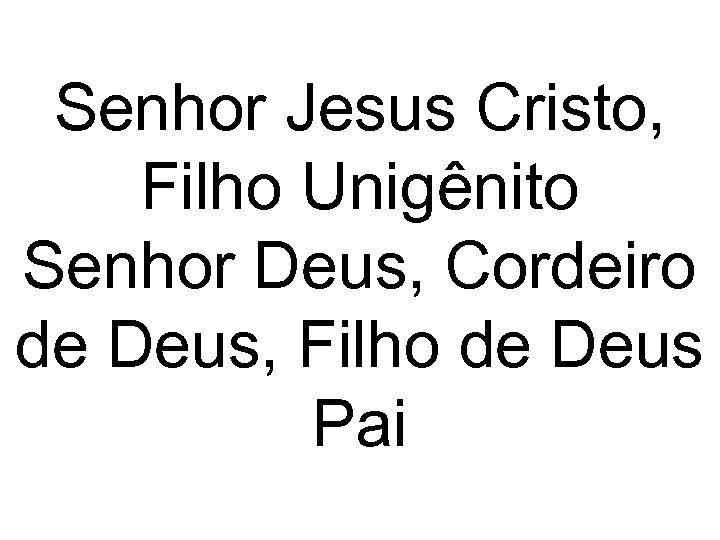 Senhor Jesus Cristo, Filho Unigênito Senhor Deus, Cordeiro de Deus, Filho de Deus Pai