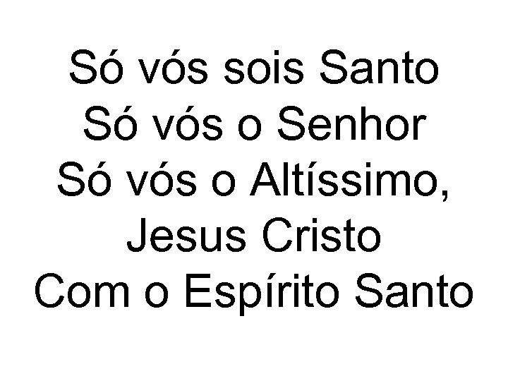 Só vós sois Santo Só vós o Senhor Só vós o Altíssimo, Jesus Cristo
