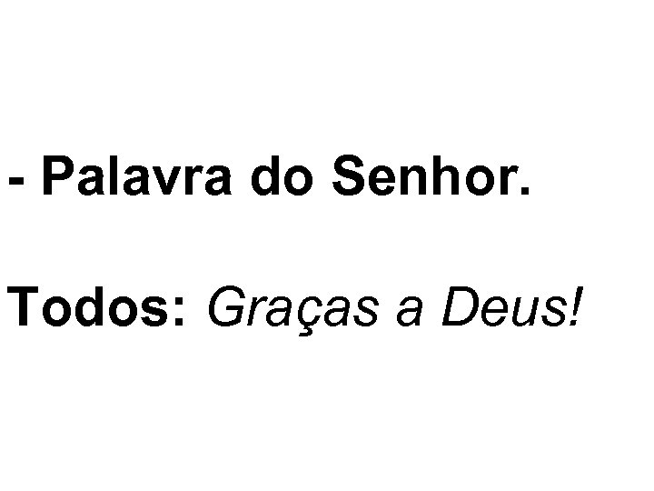 - Palavra do Senhor. Todos: Graças a Deus! 