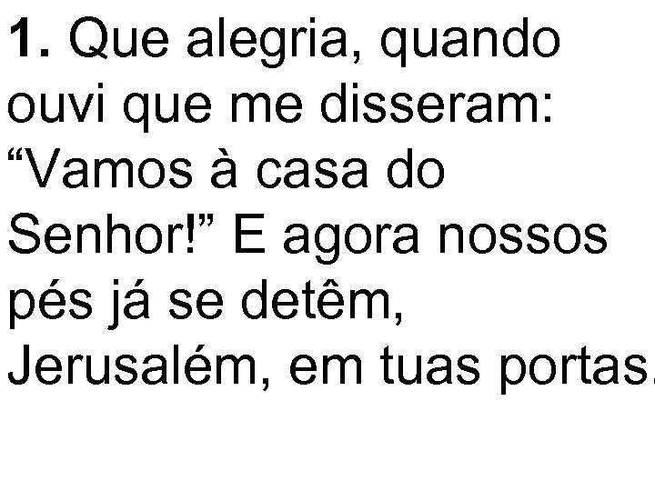 1. Que alegria, quando ouvi que me disseram: “Vamos à casa do Senhor!” E