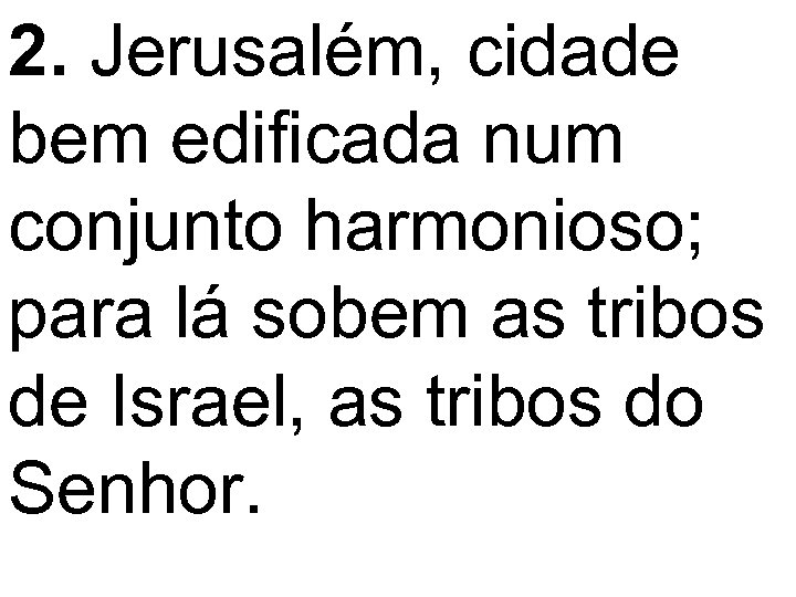 2. Jerusalém, cidade bem edificada num conjunto harmonioso; para lá sobem as tribos de
