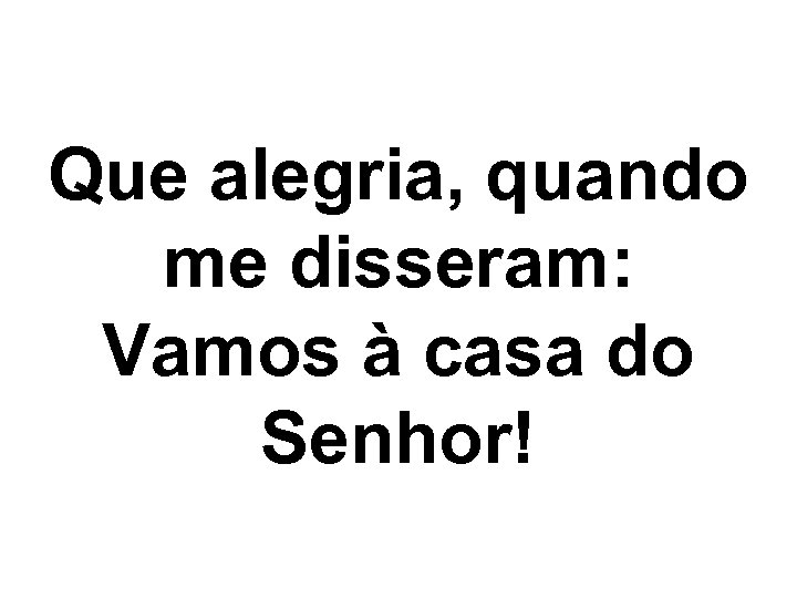 Que alegria, quando me disseram: Vamos à casa do Senhor! 