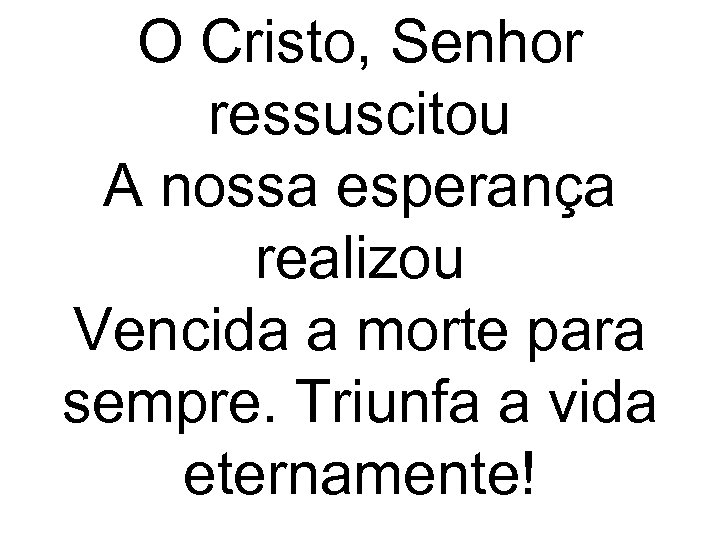 O Cristo, Senhor ressuscitou A nossa esperança realizou Vencida a morte para sempre. Triunfa