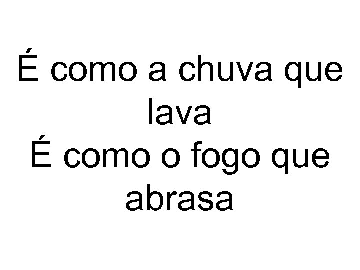 É como a chuva que lava É como o fogo que abrasa 