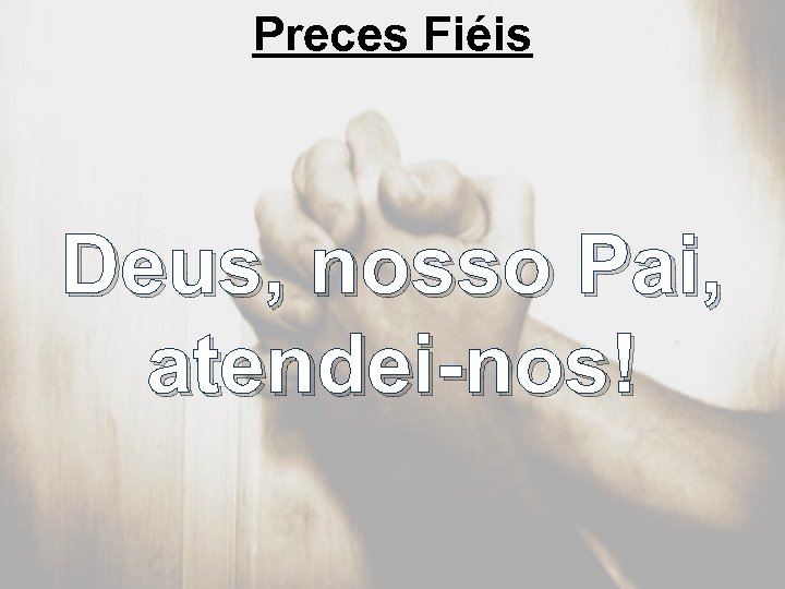Preces Fiéis Deus, nosso Pai, atendei-nos! 