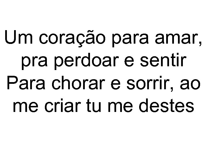 Um coração para amar, pra perdoar e sentir Para chorar e sorrir, ao me
