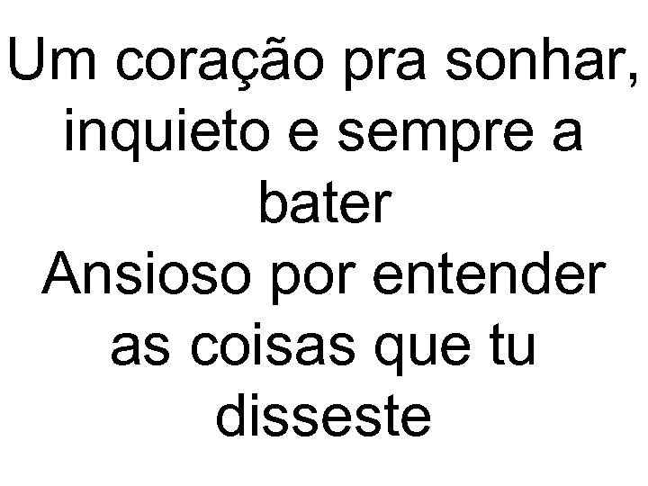 Um coração pra sonhar, inquieto e sempre a bater Ansioso por entender as coisas