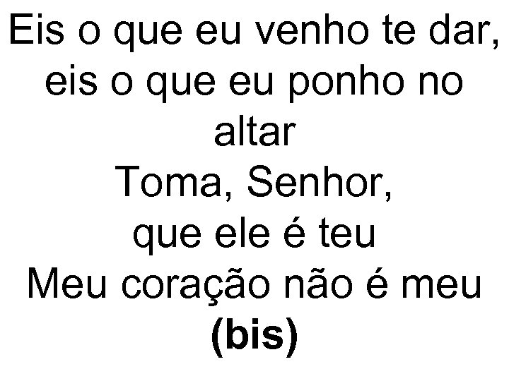 Eis o que eu venho te dar, eis o que eu ponho no altar