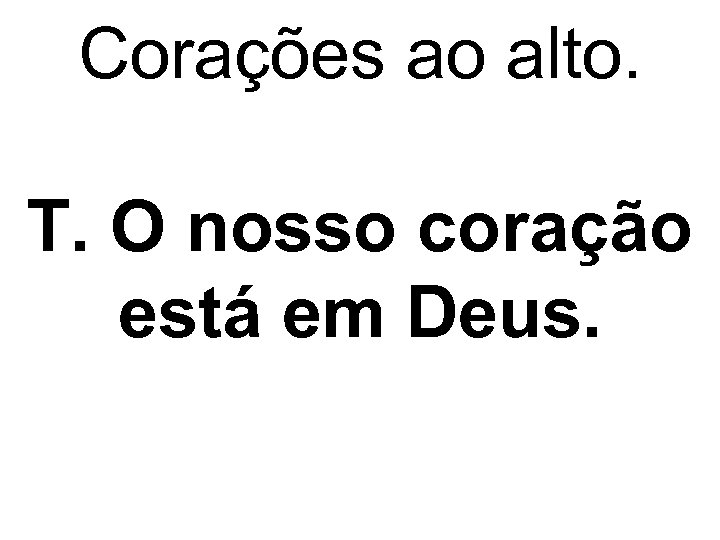 Corações ao alto. T. O nosso coração está em Deus. 