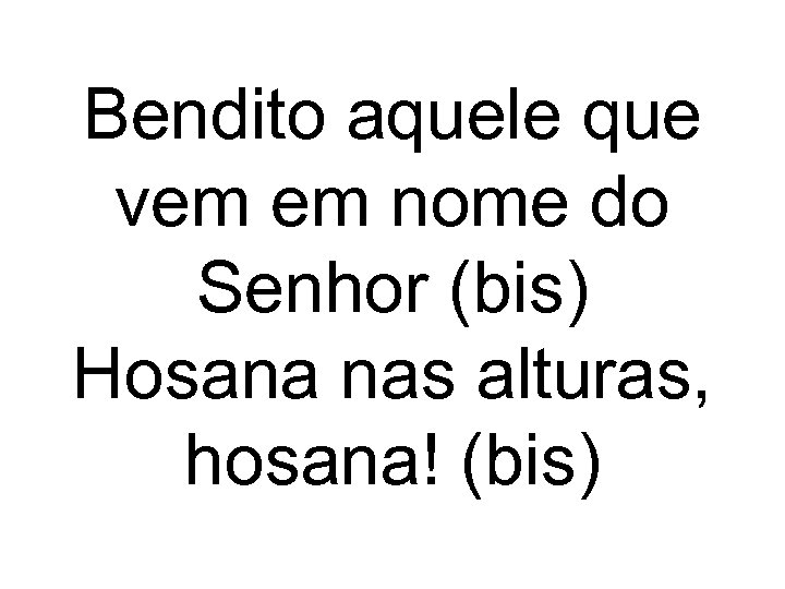 Bendito aquele que vem em nome do Senhor (bis) Hosana nas alturas, hosana! (bis)