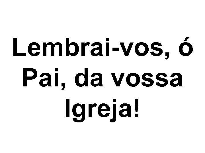 Lembrai-vos, ó Pai, da vossa Igreja! 