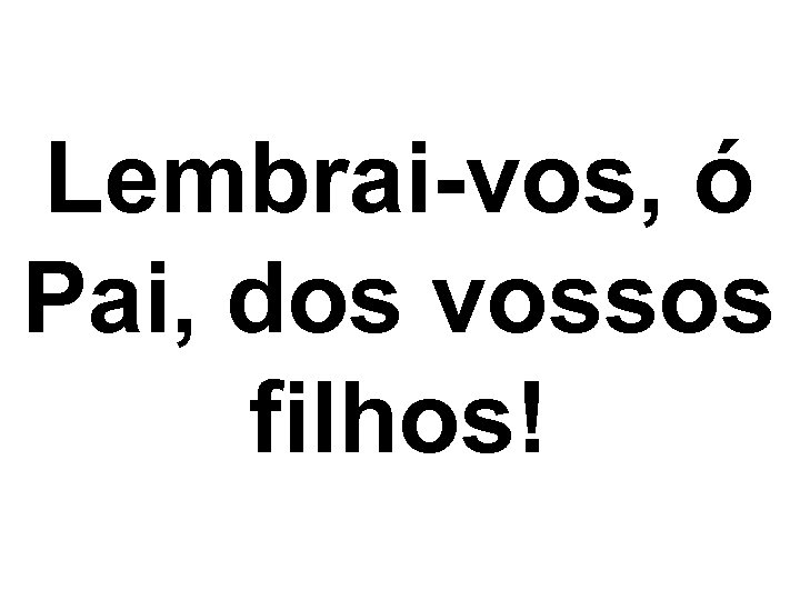 Lembrai-vos, ó Pai, dos vossos filhos! 