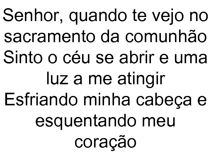 Senhor, quando te vejo no sacramento da comunhão Sinto o céu se abrir e